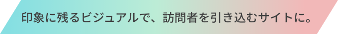 印象に残るビジュアルで、訪問者を引き込むサイトに。