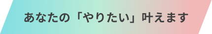 あなたのやりたい叶えます